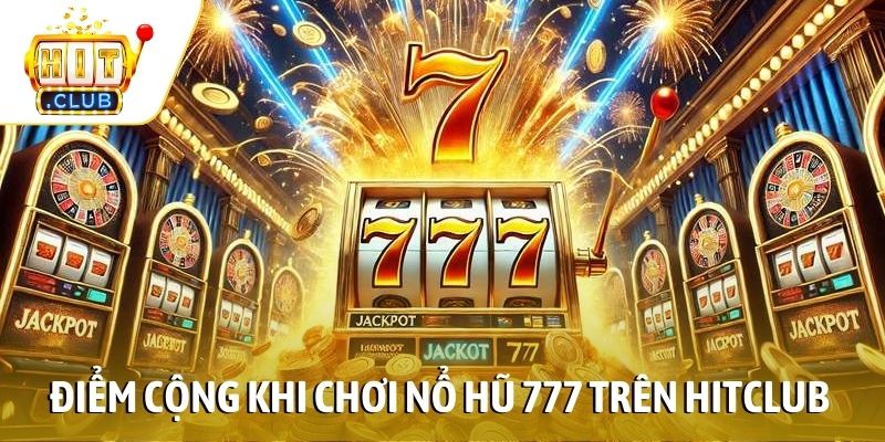 Điểm cộng khi chơi nổ hũ 777 trên Hitclub