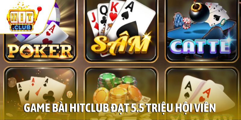 Game bài HITCLUB đạt 5.5 triệu hội viên