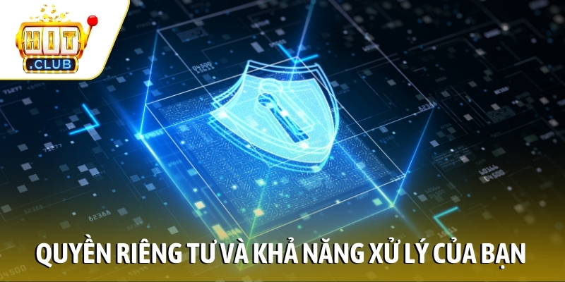 Quyền riêng tư và khả năng xử lý của bạn